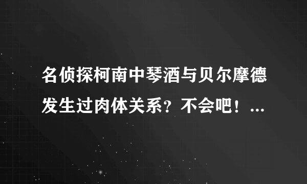 名侦探柯南中琴酒与贝尔摩德发生过肉体关系？不会吧！贝尔木土系终摩德是Boss的女友来自吗？官方尚怎么说？