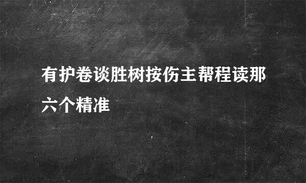 有护卷谈胜树按伤主帮程读那六个精准