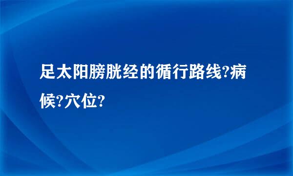 足太阳膀胱经的循行路线?病候?穴位?