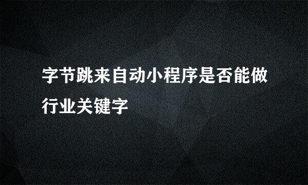 字节跳来自动小程序是否能做行业关键字