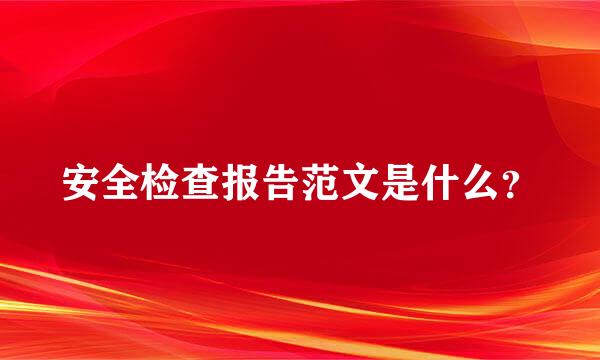 安全检查报告范文是什么？