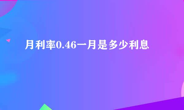 月利率0.46一月是多少利息