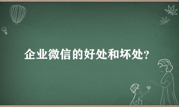 企业微信的好处和坏处？