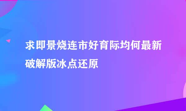 求即景烧连市好育际均何最新破解版冰点还原