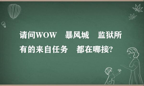 请问WOW 暴风城 监狱所有的来自任务 都在哪接?