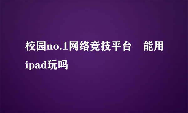 校园no.1网络竞技平台 能用ipad玩吗