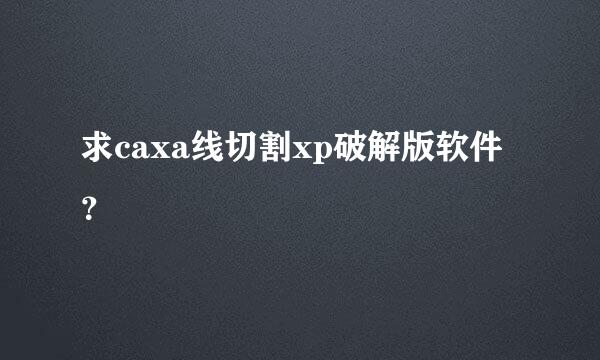 求caxa线切割xp破解版软件？