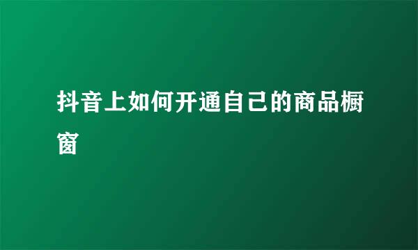 抖音上如何开通自己的商品橱窗