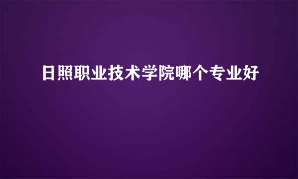 日照职业技术学院哪个专业好