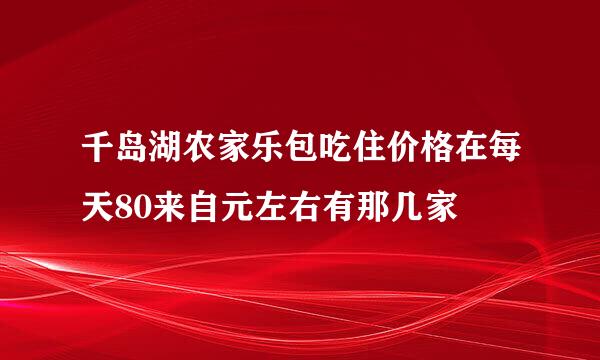 千岛湖农家乐包吃住价格在每天80来自元左右有那几家