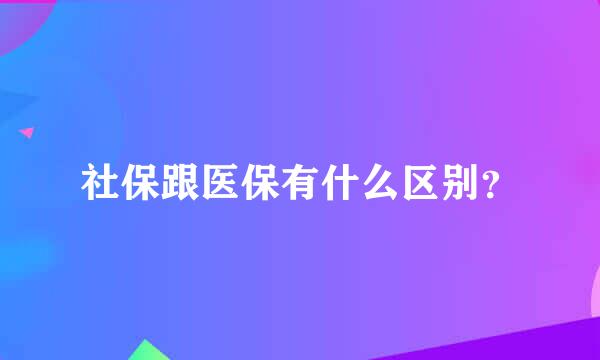 社保跟医保有什么区别？