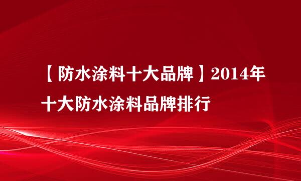 【防水涂料十大品牌】2014年十大防水涂料品牌排行