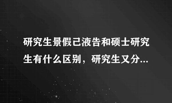 研究生景假己液告和硕士研究生有什么区别，研究生又分几种的?