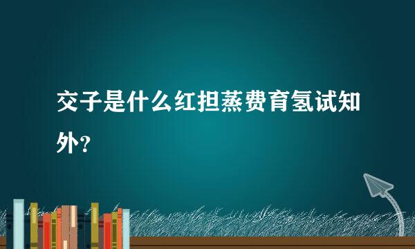 交子是什么红担蒸费育氢试知外？