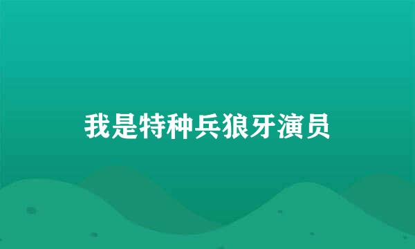 我是特种兵狼牙演员