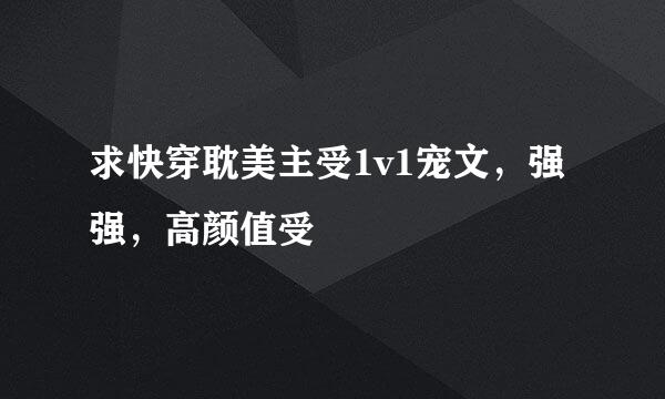 求快穿耽美主受1v1宠文，强强，高颜值受