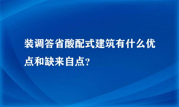 装调答省酸配式建筑有什么优点和缺来自点？