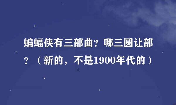 蝙蝠侠有三部曲？哪三圆让部？（新的，不是1900年代的）