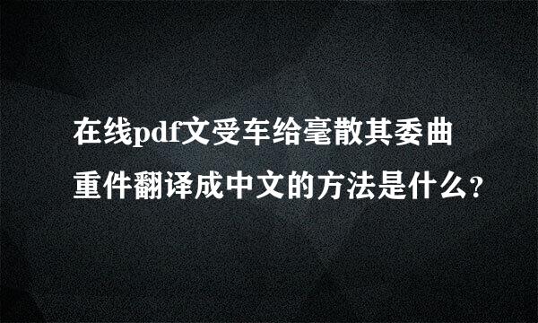 在线pdf文受车给毫散其委曲重件翻译成中文的方法是什么？