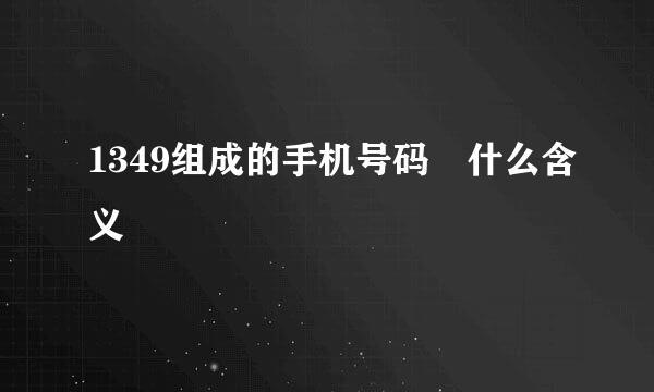 1349组成的手机号码 什么含义