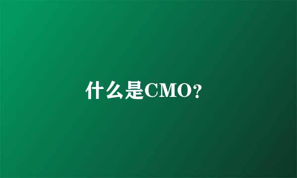 什么是CMO？