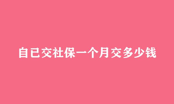 自已交社保一个月交多少钱