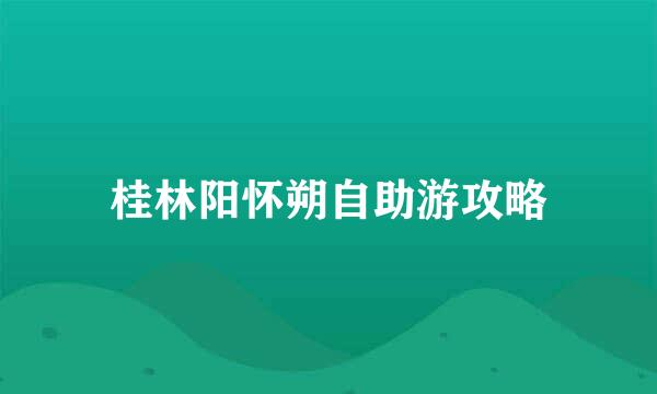 桂林阳怀朔自助游攻略