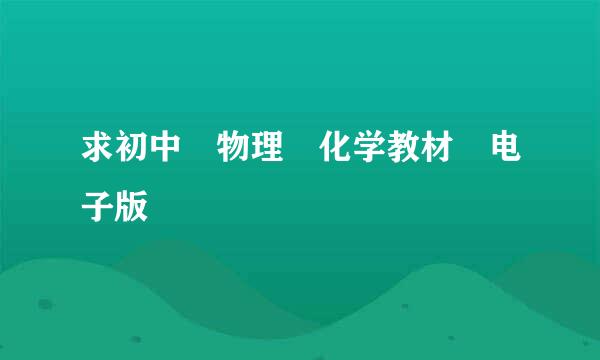 求初中 物理 化学教材 电子版