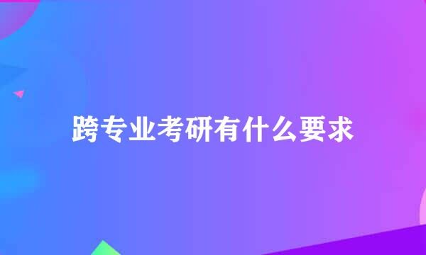 跨专业考研有什么要求