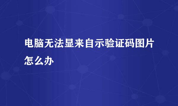 电脑无法显来自示验证码图片怎么办