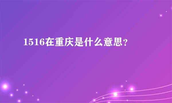 1516在重庆是什么意思？