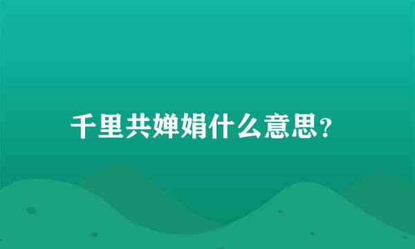 千里共婵娟什么意思？