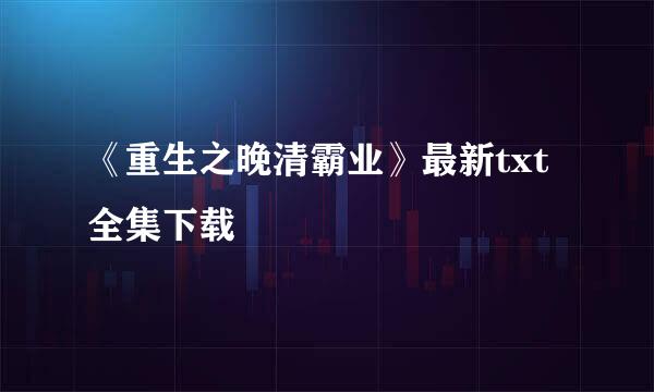 《重生之晚清霸业》最新txt全集下载