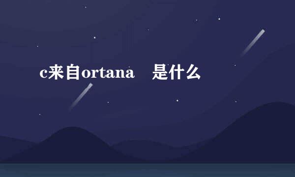 c来自ortana 是什么