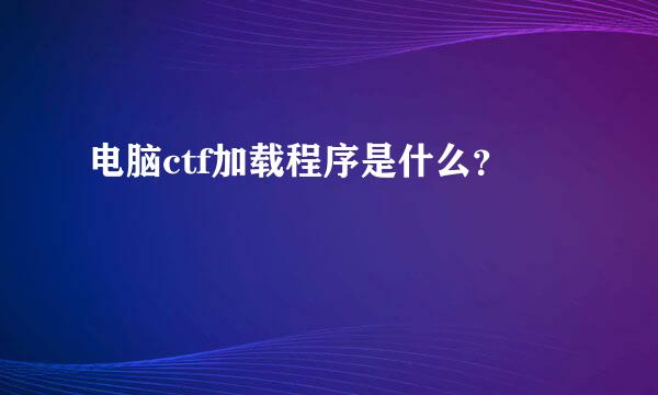 电脑ctf加载程序是什么？