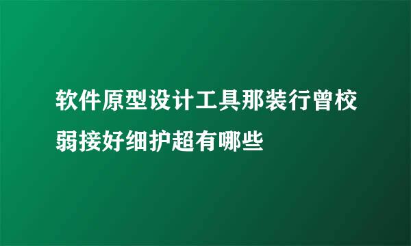 软件原型设计工具那装行曾校弱接好细护超有哪些