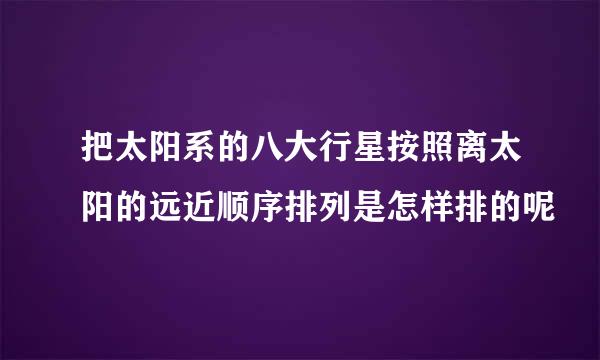 把太阳系的八大行星按照离太阳的远近顺序排列是怎样排的呢