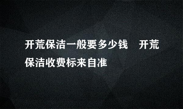 开荒保洁一般要多少钱 开荒保洁收费标来自准