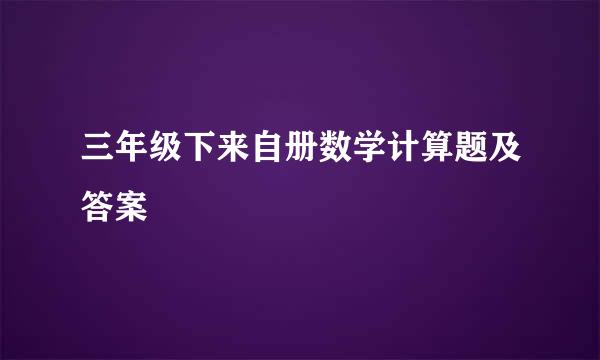 三年级下来自册数学计算题及答案