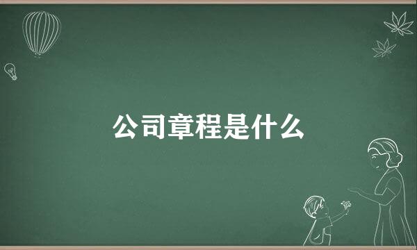 公司章程是什么