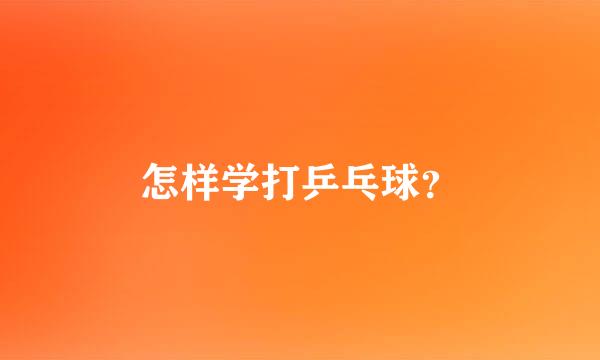 怎样学打乒乓球？