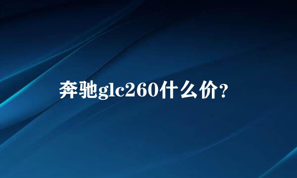 奔驰glc260什么价？