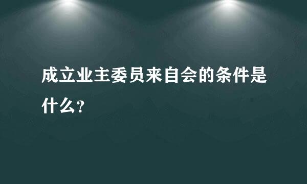 成立业主委员来自会的条件是什么？