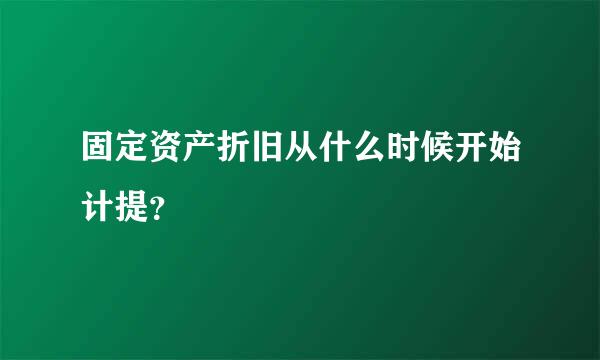 固定资产折旧从什么时候开始计提？