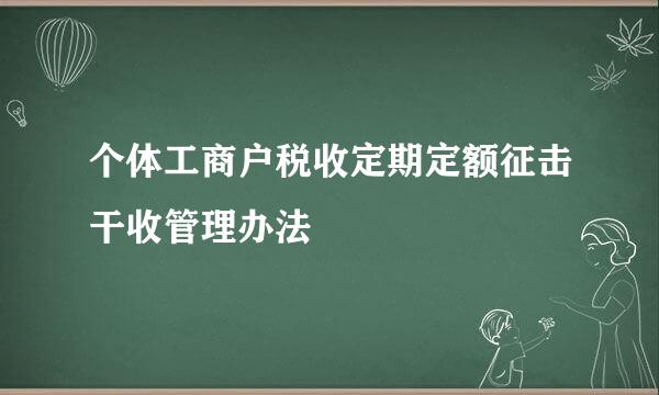 个体工商户税收定期定额征击干收管理办法