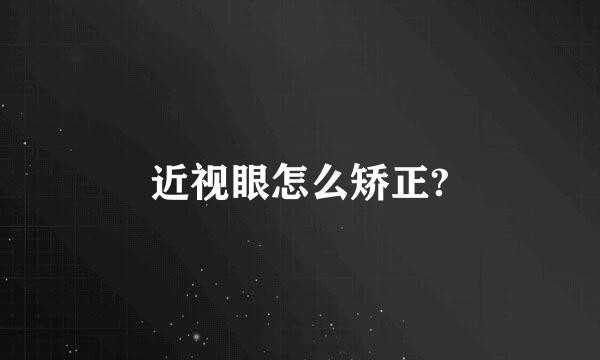 近视眼怎么矫正?