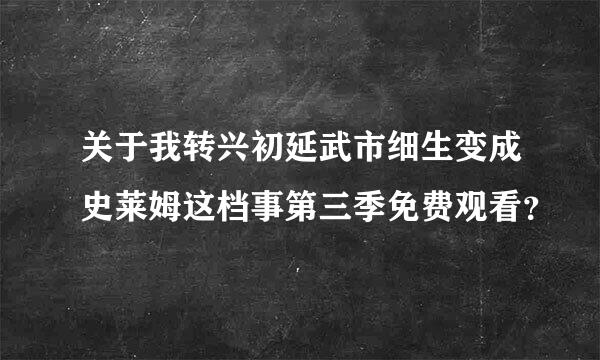 关于我转兴初延武市细生变成史莱姆这档事第三季免费观看？