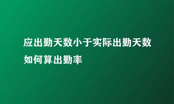 应出勤天数小于实际出勤天数如何算出勤率