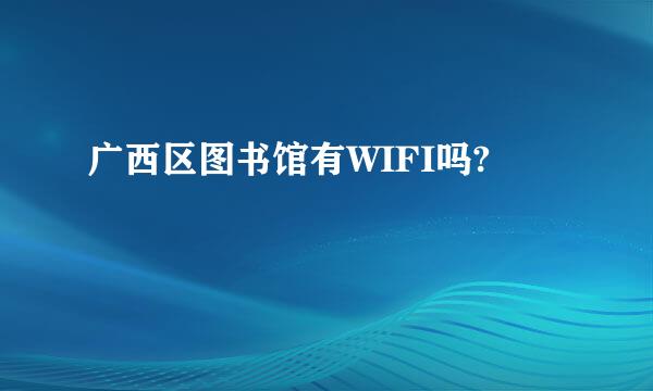 广西区图书馆有WIFI吗?