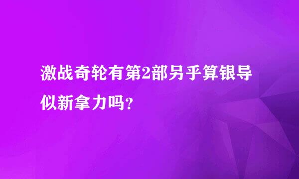 激战奇轮有第2部另乎算银导似新拿力吗？